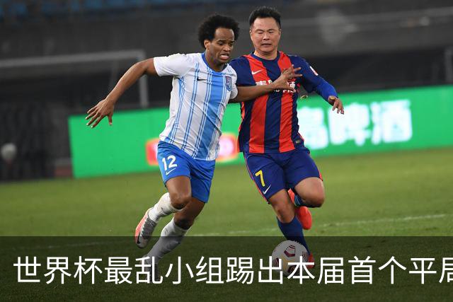 世界杯最乱小组踢出本届首个平局 扩招下出线形势大好